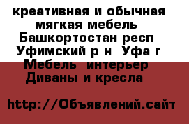 креативная и обычная  мягкая мебель - Башкортостан респ., Уфимский р-н, Уфа г. Мебель, интерьер » Диваны и кресла   